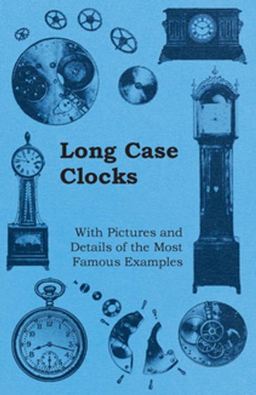 Long Case Clocks - With Pictures and Details of the Most Famous Examples - ANON