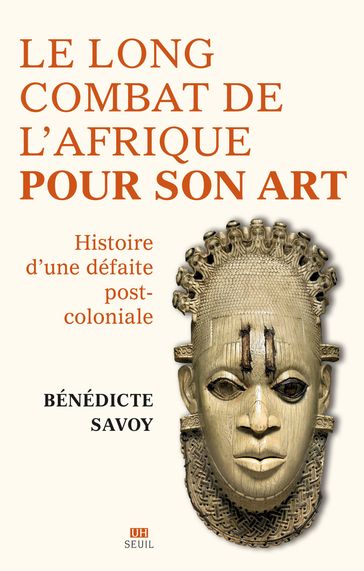 Le Long Combat de l'Afrique pour son art - Bénédicte Savoy