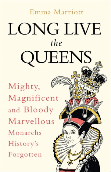 Long Live the Queens: Mighty, Magnificent and Bloody Marvellous Monarchs History's Forgotten - Emma Marriott