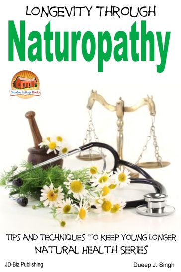 Longevity Through Naturopathy: Tips and Techniques to Keep Young Longer - Dueep J. Singh