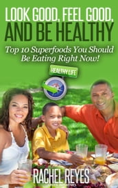 Look Good, Feel Good, and Be Healthy: Top 10 Superfoods You Should Be Eating Right Now!