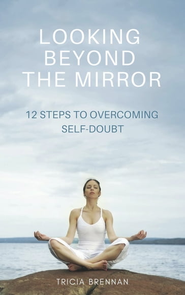 Looking Beyond the Mirror: Twelve Steps to Overcoming Self-Doubt - Tricia Brennan