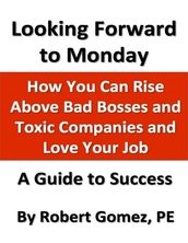 Looking Forward to Monday: How You Can Rise Above Bad Bosses and Toxic Companies and Love Your Job
