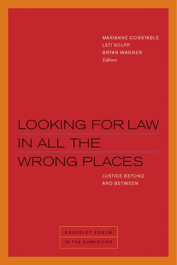 Looking for Law in All the Wrong Places - Beth Piatote - Bryan Wagner - Christopher Tomlins - Daniel Boyarin - Daniel Fisher - Kathryn Abrams - Leti Volpp - Marianne Constable - Ramona Naddaff - Rebecca McLennan - Saba Mahmood - Samera Esmeir - Sara Ludin - Sarah Song - Wendy Brown