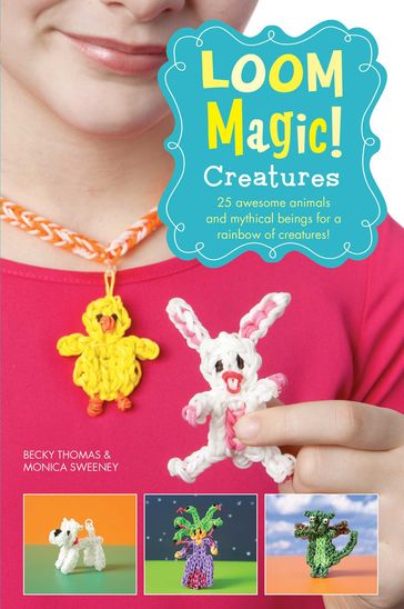 Loom Magic Creatures!: 25 Awesome Animals and Mythical Beings for a Rainbow of C - Becky Thomas - Monica Sweeney