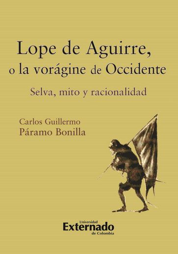 Lope de Aguirre, o la vorágine de Occidente. Selva, mito y racionalidad - Carlos Guillermo Páramo Bonilla