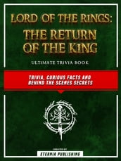 Lord Of The Rings - The Return Of The King Ultimate Trivia Book - Trivia, Curious Facts And Behind The Scenes Secrets