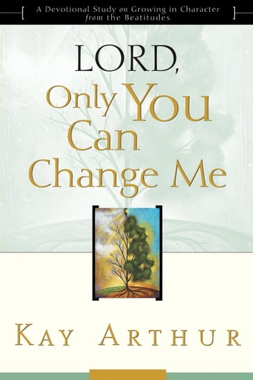 Lord, Only You Can Change Me: A Devotional Study on Growing in Character from the Beatitudes - Arthur Kay