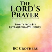 Lord s Prayer Tidbits from Its Extraordinary History, The