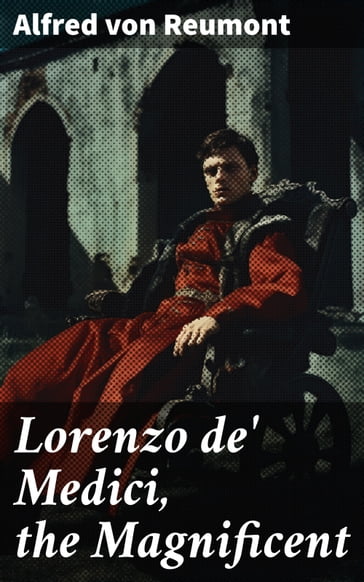 Lorenzo de' Medici, the Magnificent - Alfred von Reumont