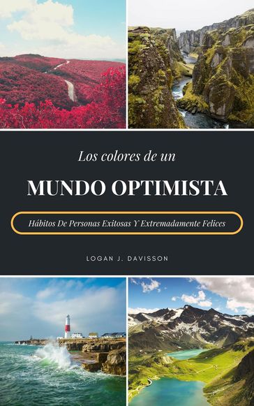 Los Colores De Un Mundo Optimista: Hábitos De Personas Exitosas Y Extremadamente Felices - Logan J. Davisson