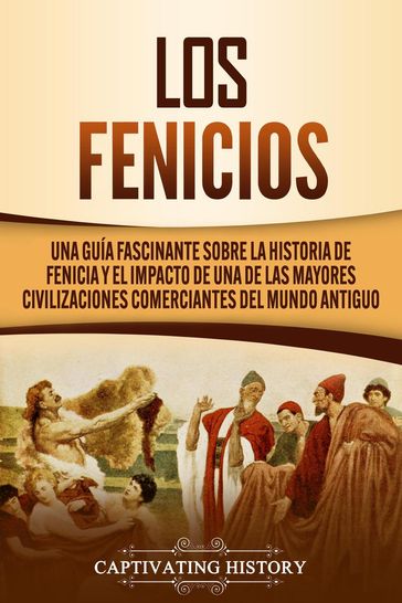 Los Fenicios: Una Guía Fascinante sobre la Historia de Fenicia y el Impacto de una de las Mayores Civilizaciones Comerciantes del Mundo Antiguo - Captivating History