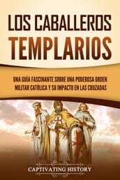 Los caballeros templarios: Una guía fascinante sobre una poderosa orden militar católica y su impacto en las cruzadas