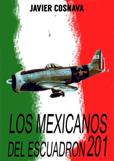 Los mexicanos del escuadrón 201 - Javier Cosnava