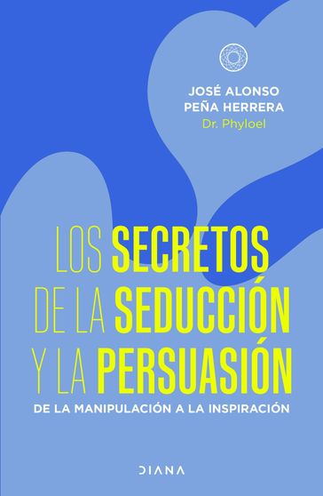Los secretos de la seducción y la persuasión - José Alonso Peña Herrera
