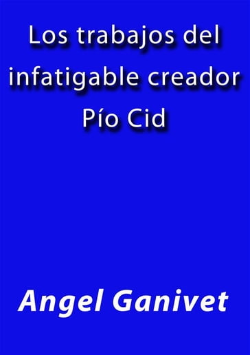 Los trabajos del infatigable creador Pio Cid - Angel Ganivet