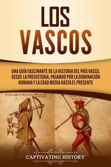Los vascos: Una guía fascinante de la historia del País Vasco, desde la prehistoria, pasando por la dominación romana y la Edad Media hasta el presente - Captivating History