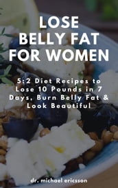 Lose Belly Fat For Women: 5:2 Diet Recipes to Lose 10 Pounds in 7 Days, Burn Belly Fat & Look Beautiful