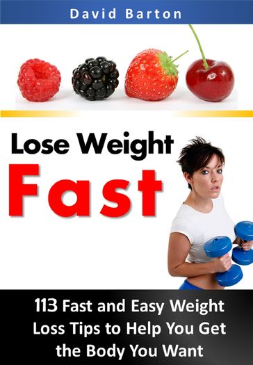 Lose Weight Fast:113 Fast and Easy Weight Loss Tips to Help You Get the Body You Want Fast - David Barton