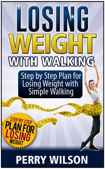 Losing Weight with Walking: Step by Step Plan for Losing Weight with Simple Walking - Perry Wilson