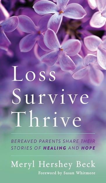 Loss, Survive, Thrive - Alice Adams - Ernie Jackson - Heidi Bright - Janice Crowder-Torrez - Jo-Anne Joseph - Kelley Ireland - Kelly Farley - Laura Mathes Arshonsky - Laurie Savoie - Lucia Maya - Lynda Crane - Marla Grant - Mary Langford - Meryl Hershey Beck - Michele Wollert - Michelle Barbuto - Robert R. Burdt - Rukiye Z. Abdul-Mutakillim - Sandy Peckinpah - Sharon Gabriel Rossy - Shoshana Garfield - Suzanne Giesemann - Tamara Gabriel - Tammy McDonnell - Tim DeZarn - Tina Zarlenga - Vickie Bodner