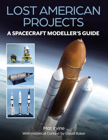 Lost American Projects: A Spacecraft Modellers Guide - Mat Irvine - David Baker