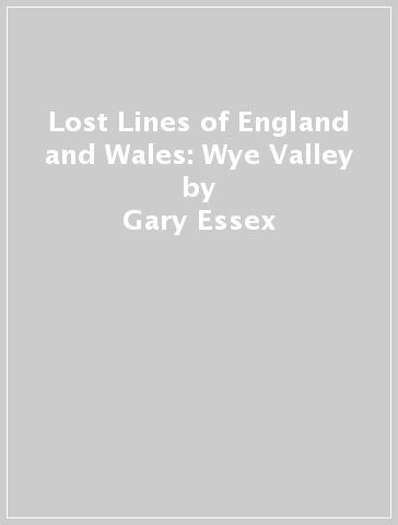 Lost Lines of England and Wales: Wye Valley - Gary Essex