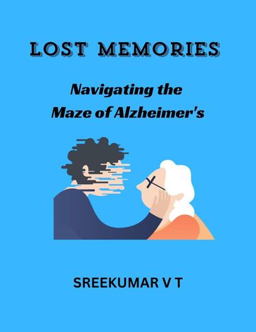 Lost Memories: Navigating the Maze of Alzheimer's - SREEKUMAR V T