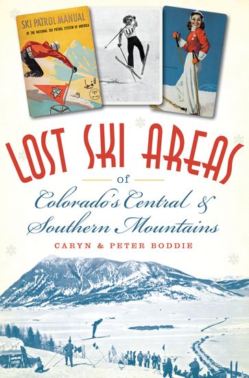 Lost Ski Areas of Colorado's Central and Southern Mountains - Caryn Boddie - Peter Boddie
