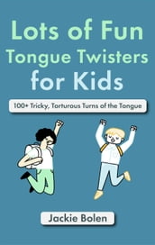Lots of Fun Tongue Twisters for Kids: 100+ Tricky, Torturous Turns of the Tongue