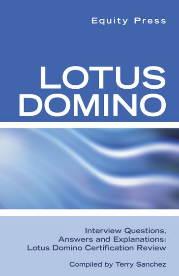 Lotus Domino Interview Questions, Answers, and Explanations: Lotus Domino Certification Review - Equity Press