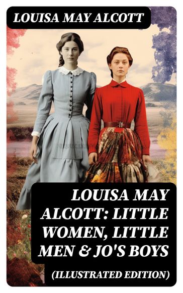 Louisa May Alcott: Little Women, Little Men & Jo's Boys (Illustrated Edition) - Louisa May Alcott