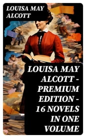 Louisa May Alcott - Premium Edition - 16 Novels in One Volume