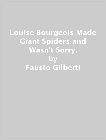 Louise Bourgeois Made Giant Spiders and Wasn't Sorry. - Fausto Gilberti