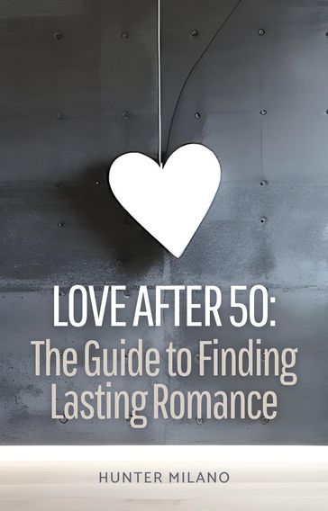 Love After 50: The Guide to Finding Lasting Romance - Hunter Milano