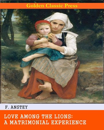 Love Among the Lions: A Matrimonial Experience - F. Anstey