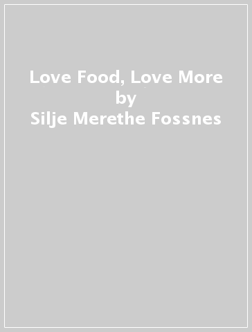 Love Food, Love More - Silje Merethe Fossnes