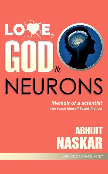 Love, God & Neurons: Memoir of A Scientist Who Found Himself by Getting Lost - Abhijit Naskar