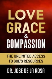Love Grace & Compassion The Unlimited Access tto God s Resources