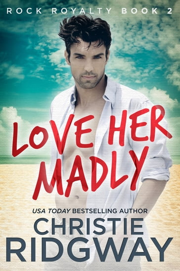 Love Her Madly (Rock Royalty Book 2) - Christie Ridgway