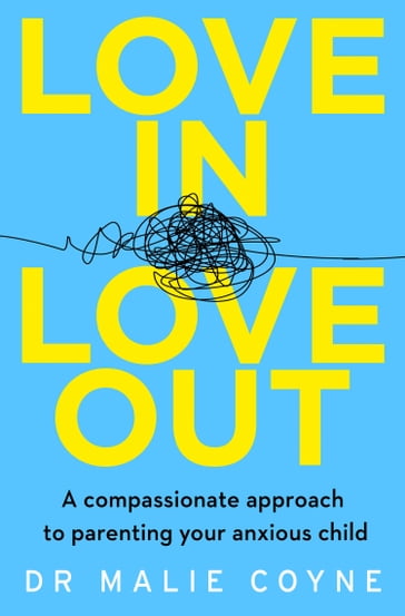 Love In, Love Out: A Compassionate Approach to Parenting Your Anxious Child - Dr Malie Coyne