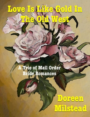 Love Is Like Gold In the Old West  a Trio of Mail Order Bride Romances - Doreen Milstead