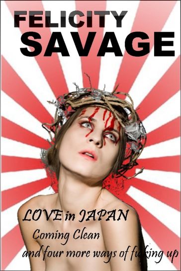 Love in Japan: Coming Clean and Four More Ways of F**king Up - Felicity Savage