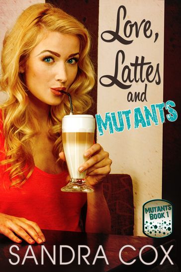 Love, Lattes and Mutants - Sandra Cox