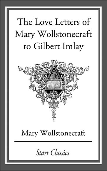 Love Letters of Mary Wollstonecraft to Gilbert Imlay - Mary Wollstonecraft