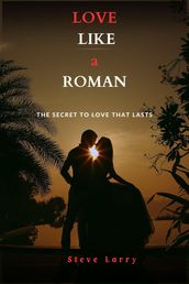 Love Like a Roman : The Secret to Love That Lasts