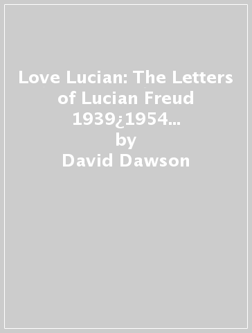 Love Lucian: The Letters of Lucian Freud 1939¿1954 ¿ A Times Best Art Book of 2022 - David Dawson - Martin Gayford