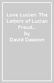 Love Lucian: The Letters of Lucian Freud 1939¿1954 ¿ A Times Best Art Book of 2022