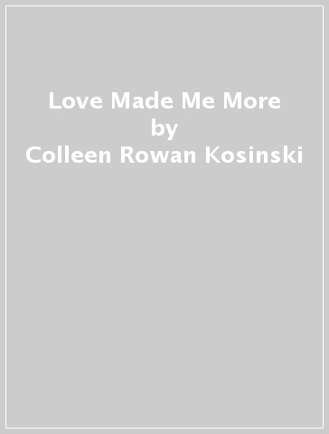 Love Made Me More - Colleen Rowan Kosinski