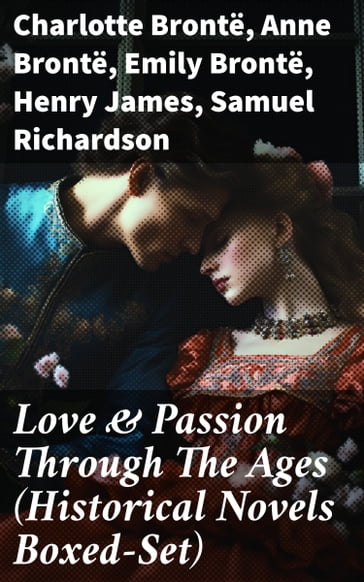 Love & Passion Through The Ages (Historical Novels Boxed-Set) - Charlotte Bronte - Anne Bronte - Emily Bronte - James Henry - Samuel Richardson - Austen Jane - Guy de Maupassant - Hardy Thomas - Bernardin de Saint-Pierre - Edith Wharton - Maria Edgeworth - Henry Fielding - Anthony Trollope - Alexandre Dumas - Mary Wollstonecraft - Louis Hémon - Hawthorne Nathaniel - William Makepeace Thackeray - Grace Livingston Hill - Gilbert Parker - Fanny Fern - Georg Ebers - Fanny Burney - Mary Hays - Robert Williams Buchanan - Mary Angela Dickens - Marie Madeleine (contessa) De la Fayette - F. Scott Fitzgerald - D. K. Broster - Sabine Baring-Gould - Eliza Haywood - Lev Nikolaevic Tolstoj - Catharine Trotter Cockburn - Lady Sydney Morgan - Pierre Choderlos de Laclos - Mrs. Olifant - María Ruiz de Burton - Lady Charlotte Bury - Philip Meadows Taylor